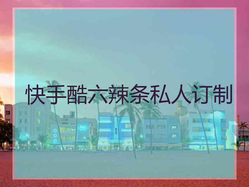 快手酷六辣条私人订制