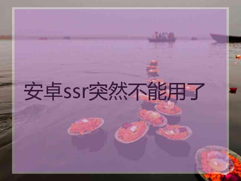安卓ssr突然不能用了