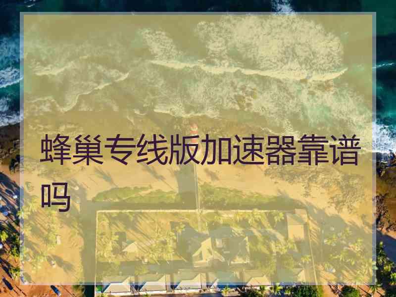 蜂巢专线版加速器靠谱吗