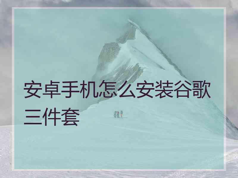 安卓手机怎么安装谷歌三件套