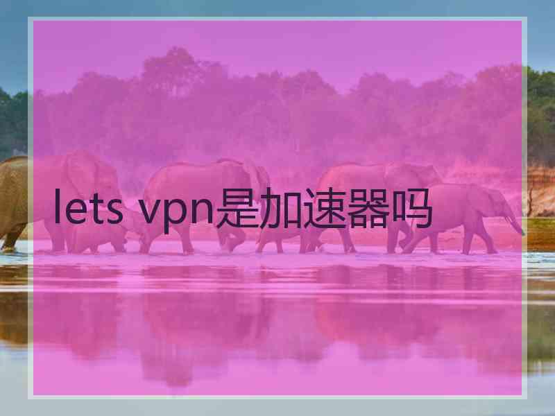 lets vpn是加速器吗