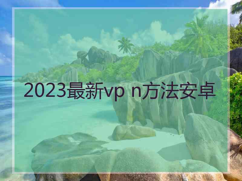 2023最新vp n方法安卓