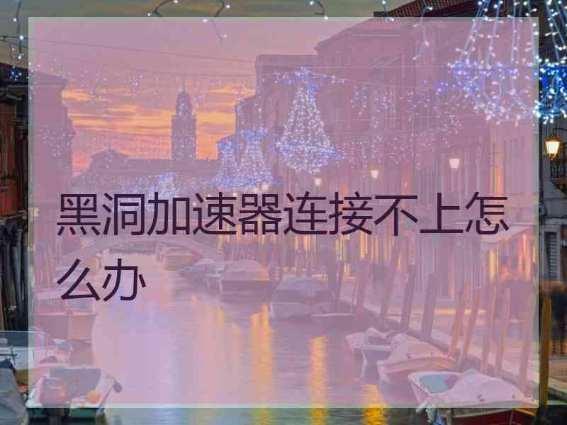 黑洞加速器连接不上怎么办