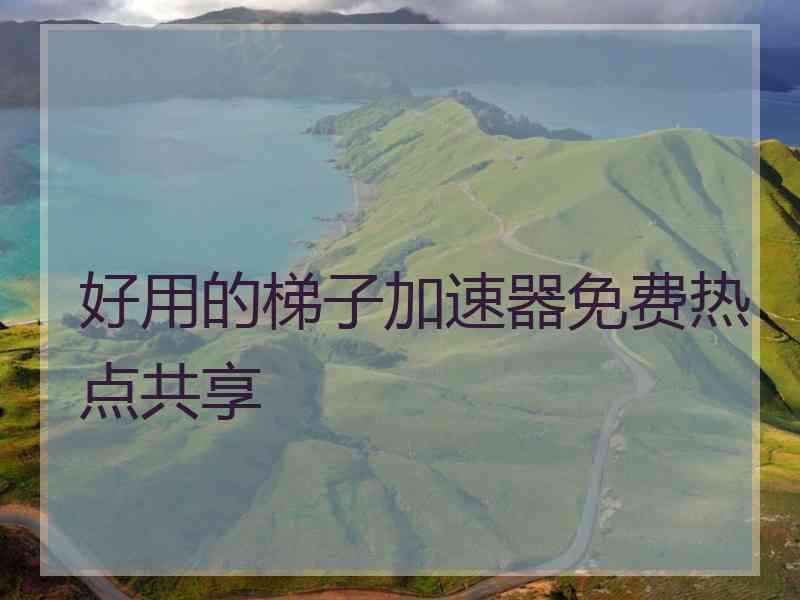 好用的梯子加速器免费热点共享
