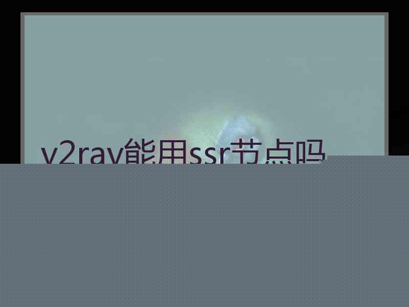 v2ray能用ssr节点吗