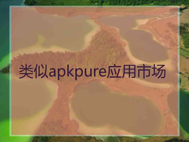类似apkpure应用市场