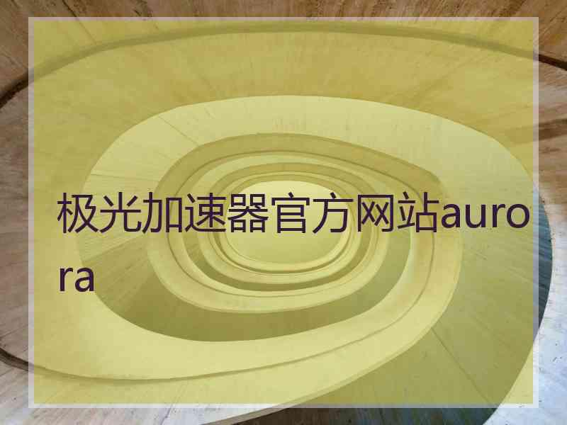 极光加速器官方网站aurora
