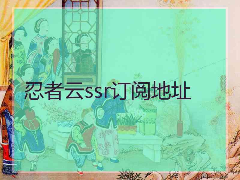 忍者云ssr订阅地址