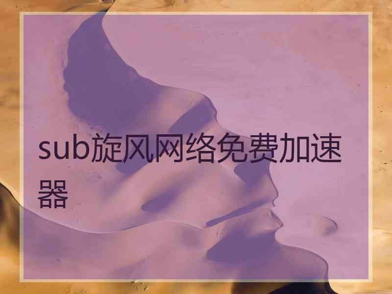 sub旋风网络免费加速器